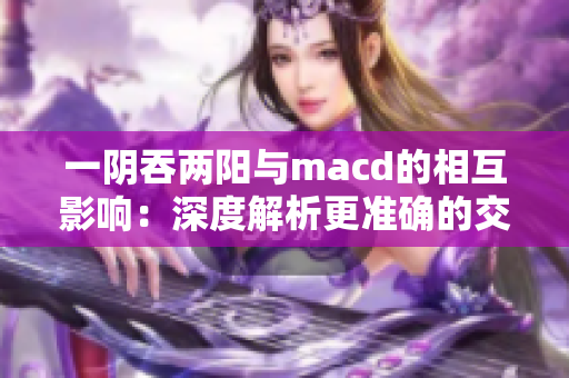 一陰吞兩陽與macd的相互影響：深度解析更準(zhǔn)確的交易策略