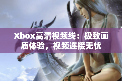 Xbox高清視頻線：極致畫質(zhì)體驗，視頻連接無憂