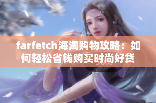 farfetch海淘購物攻略：如何輕松省錢購買時(shí)尚好貨