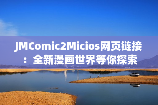 JMComic2Micios網(wǎng)頁鏈接：全新漫畫世界等你探索