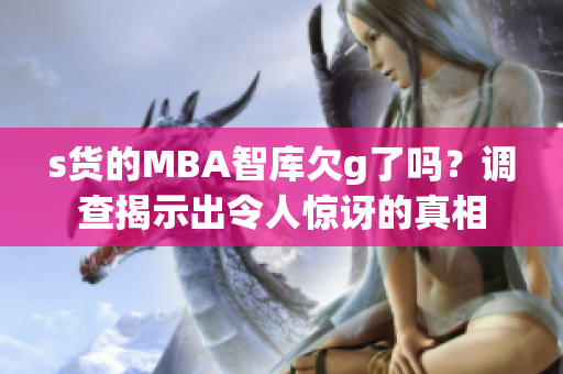 s貨的MBA智庫(kù)欠g了嗎？調(diào)查揭示出令人驚訝的真相