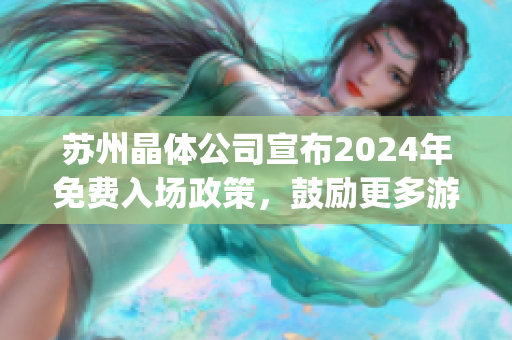 蘇州晶體公司宣布2024年免費(fèi)入場(chǎng)政策，鼓勵(lì)更多游客參觀體驗(yàn)(1)