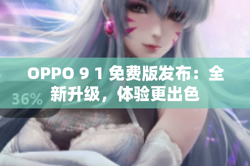 OPPO 9 1 免費(fèi)版發(fā)布：全新升級(jí)，體驗(yàn)更出色