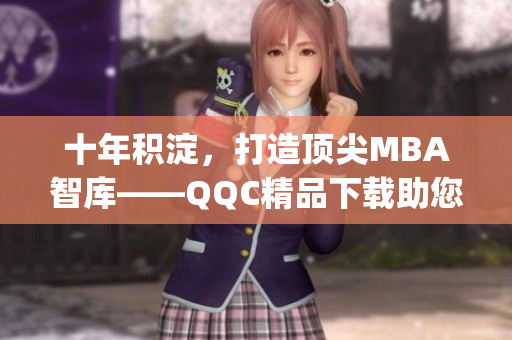 十年積淀，打造頂尖MBA智庫(kù)——QQC精品下載助您事半功倍(1)