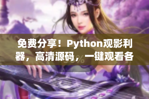 免費分享！Python觀影利器，高清源碼，一鍵觀看各類精彩電影(1)