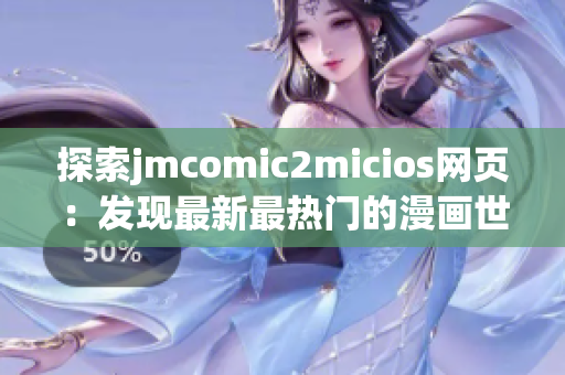 探索jmcomic2micios網(wǎng)頁：發(fā)現(xiàn)最新最熱門的漫畫世界(1)