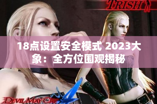 18點(diǎn)設(shè)置安全模式 2023大象：全方位圍觀揭秘