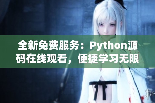 全新免費(fèi)服務(wù)：Python源碼在線觀看，便捷學(xué)習(xí)無限樂趣