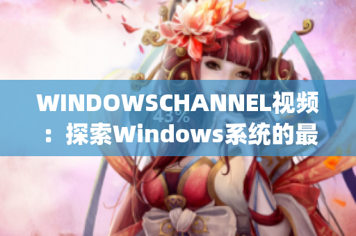 WINDOWSCHANNEL視頻：探索Windows系統(tǒng)的最全資源(1)