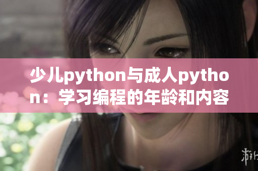 少兒python與成人python：學(xué)習(xí)編程的年齡和內(nèi)容差異詳解