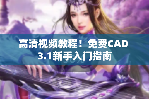 高清視頻教程！免費CAD 3.1新手入門指南