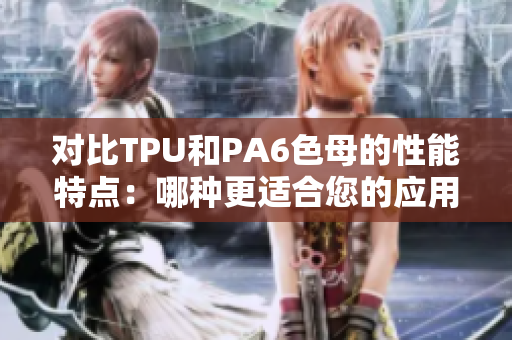 對比TPU和PA6色母的性能特點：哪種更適合您的應用需求