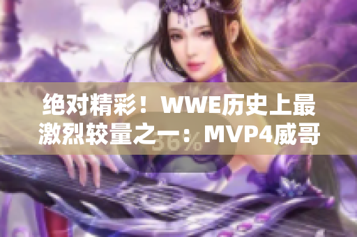 絕對(duì)精彩！WWE歷史上最激烈較量之一：MVP4威哥視頻火爆重現(xiàn)！