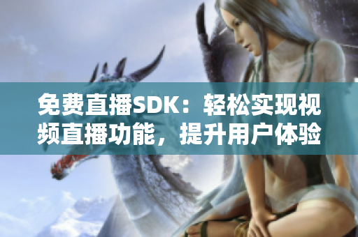 免費(fèi)直播SDK：輕松實(shí)現(xiàn)視頻直播功能，提升用戶體驗(yàn)