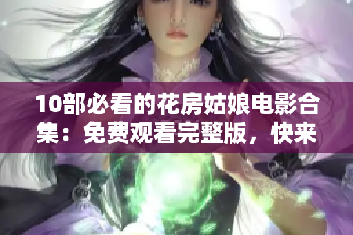 10部必看的花房姑娘電影合集：免費觀看完整版，快來一探究竟！