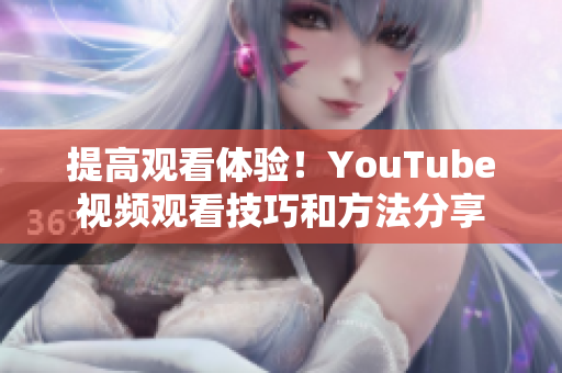 提高觀看體驗(yàn)！YouTube視頻觀看技巧和方法分享