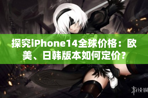 探究iPhone14全球價格：歐美、日韓版本如何定價？