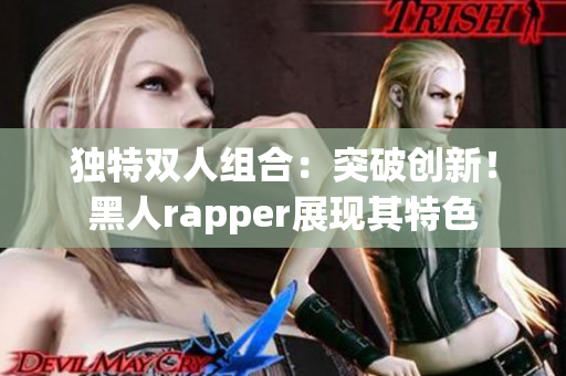 獨特雙人組合：突破創(chuàng)新！黑人rapper展現(xiàn)其特色