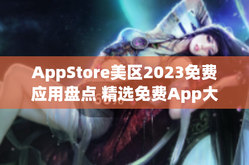 AppStore美區(qū)2023免費應(yīng)用盤點 精選免費App大揭秘