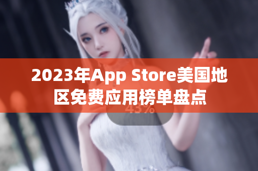 2023年App Store美國地區(qū)免費(fèi)應(yīng)用榜單盤點(diǎn)