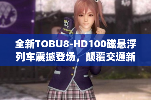 全新TOBU8-HD100磁懸浮列車震撼登場，顛覆交通新領(lǐng)域(1)