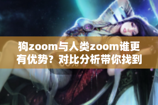 狗zoom與人類zoom誰(shuí)更有優(yōu)勢(shì)？對(duì)比分析帶你找到答案