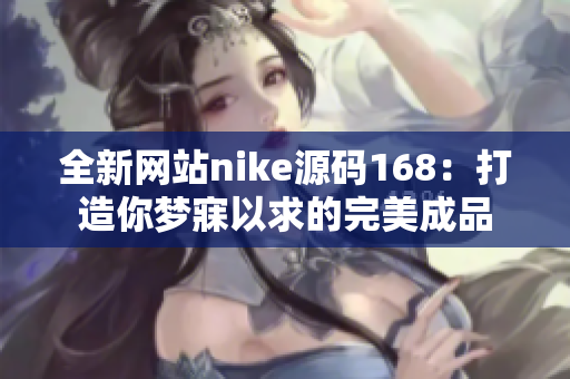 全新網(wǎng)站nike源碼168：打造你夢(mèng)寐以求的完美成品