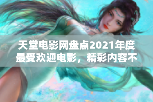 天堂電影網(wǎng)盤點(diǎn)2021年度最受歡迎電影，精彩內(nèi)容不容錯(cuò)過