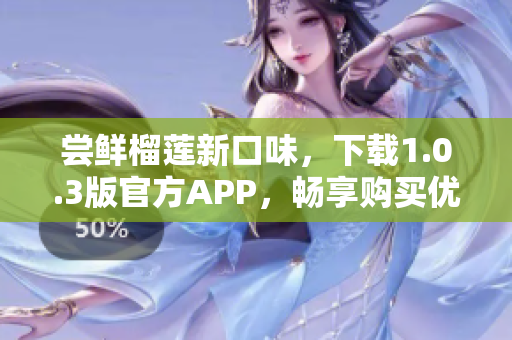 嘗鮮榴蓮新口味，下載1.0.3版官方APP，暢享購買優(yōu)惠