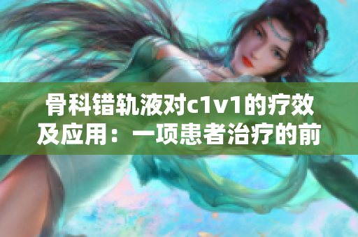 骨科錯(cuò)軌液對(duì)c1v1的療效及應(yīng)用：一項(xiàng)患者治療的前瞻性研究