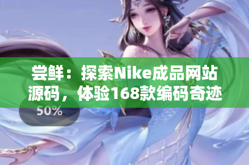 嘗鮮：探索Nike成品網(wǎng)站源碼，體驗(yàn)168款編碼奇跡