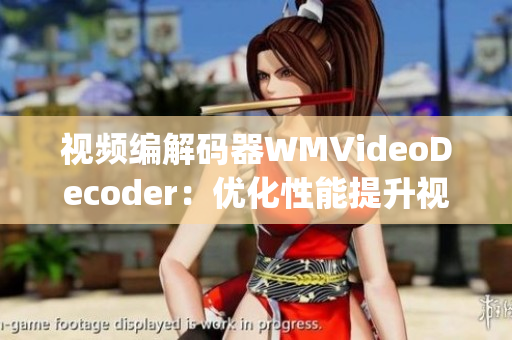 視頻編解碼器WMVideoDecoder：優(yōu)化性能提升視頻體驗(1)