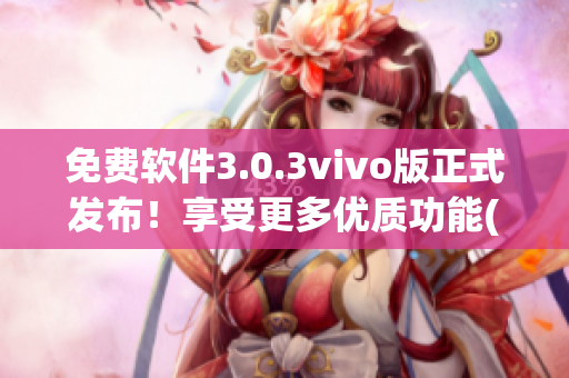 免費軟件3.0.3vivo版正式發(fā)布！享受更多優(yōu)質(zhì)功能(1)