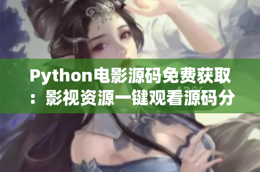 Python電影源碼免費(fèi)獲取：影視資源一鍵觀看源碼分享