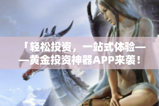 「輕松投資，一站式體驗——黃金投資神器APP來襲！」