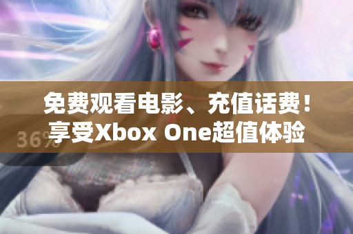 免費(fèi)觀看電影、充值話費(fèi)！享受Xbox One超值體驗(yàn)