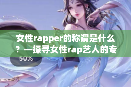 女性rapper的稱謂是什么？—探尋女性rap藝人的專屬標(biāo)簽(1)