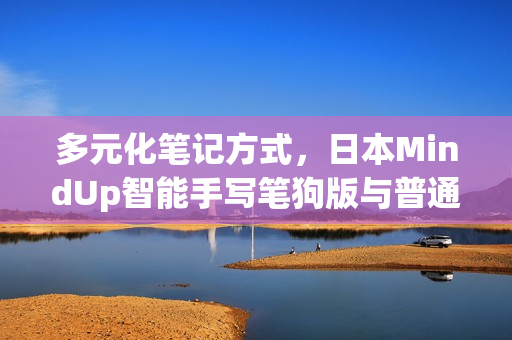 多元化筆記方式，日本MindUp智能手寫筆狗版與普通版對(duì)比