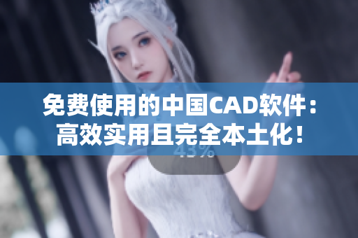 免費使用的中國CAD軟件：高效實用且完全本土化！