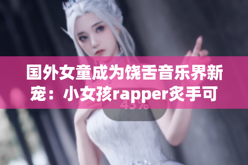 國外女童成為饒舌音樂界新寵：小女孩rapper炙手可熱