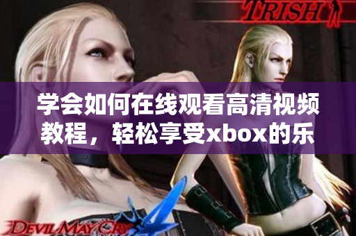 學會如何在線觀看高清視頻教程，輕松享受xbox的樂趣！