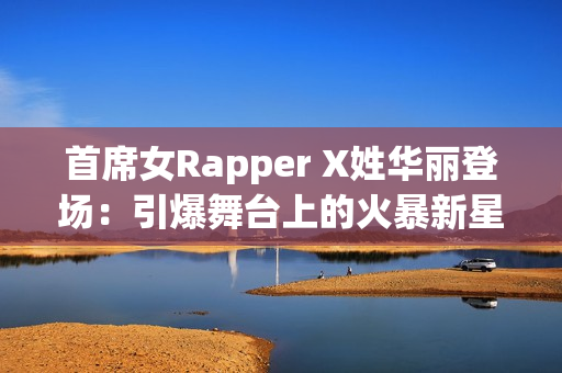 首席女Rapper X姓華麗登場：引爆舞臺上的火暴新星！