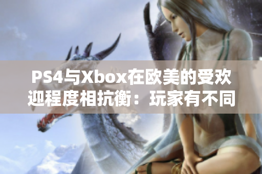 PS4與Xbox在歐美的受歡迎程度相抗衡：玩家有不同的喜好和選擇