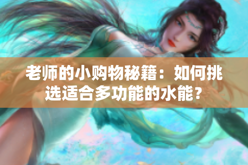 老師的小購(gòu)物秘籍：如何挑選適合多功能的水能？