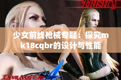 少女前線槍械專題：探究mk18cqbr的設計與性能