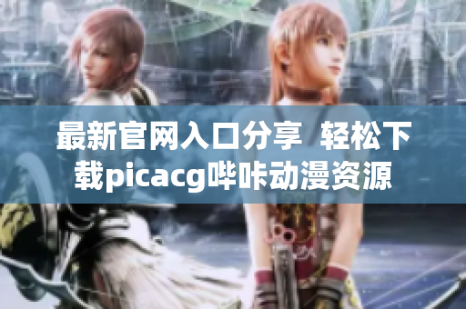 最新官網(wǎng)入口分享  輕松下載picacg嗶咔動(dòng)漫資源