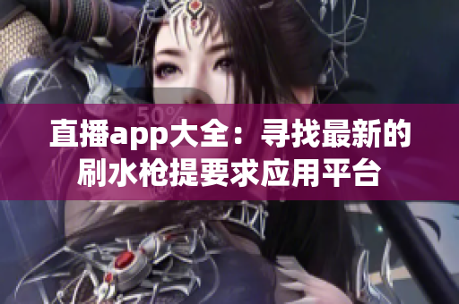 直播app大全：尋找最新的刷水槍提要求應(yīng)用平臺(tái)