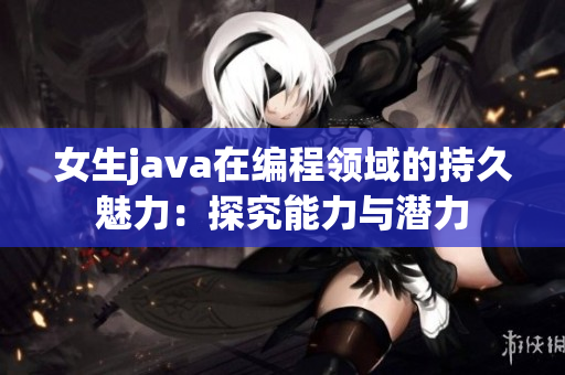 女生java在編程領(lǐng)域的持久魅力：探究能力與潛力