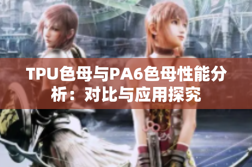 TPU色母與PA6色母性能分析：對比與應(yīng)用探究