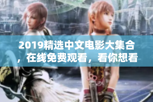 2019精選中文電影大集合，在線免費觀看，看你想看！